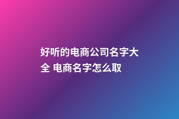好听的电商公司名字大全 电商名字怎么取